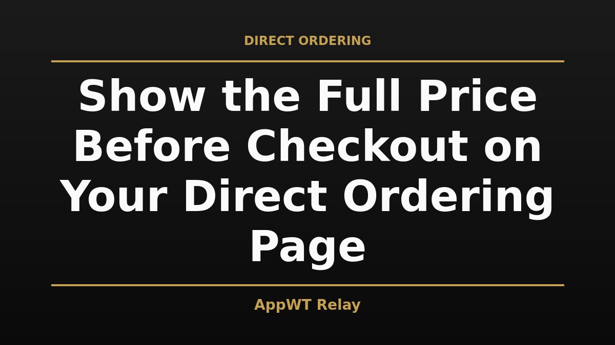 Black and gold title card reading Show the Full Price Before Checkout on Your Direct Ordering Page, with the AppWT Relay name in gold along the bottom edge